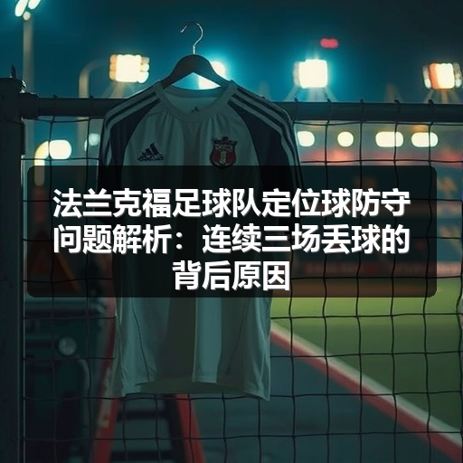 法兰克福足球队定位球防守问题解析：连续三场丢球的背后原因-图3