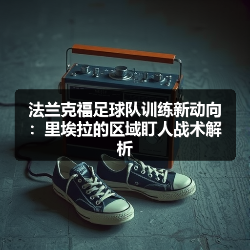 法兰克福足球队训练新动向：里埃拉的区域盯人战术解析-图3
