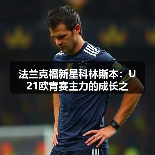 法兰克福新星科林斯本:U21欧青赛主力的成长之路-图3 法兰克福新星科林斯本:U21欧青赛主力的成长之路-图3