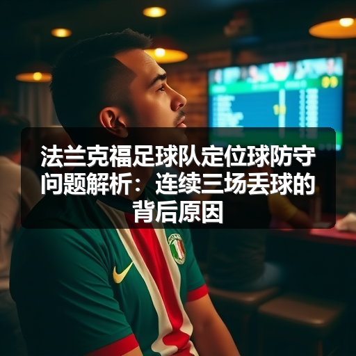 法兰克福足球队定位球防守问题解析:连续三场丢球的背后原因-图3 法兰克福足球队定位球防守问题解析:连续三场丢球的背后原因-图3
